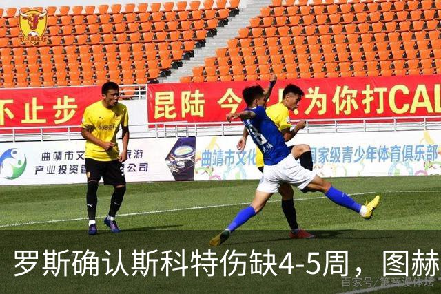 罗斯确认斯科特伤缺4-5周，图赫尔为伤病向罗斯致歉
